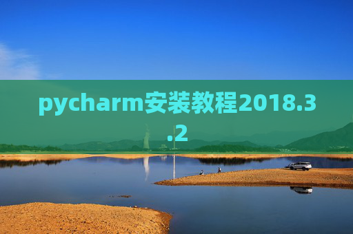 pycharm安装教程2018.3.2 pycharm安装教程2018.3.2